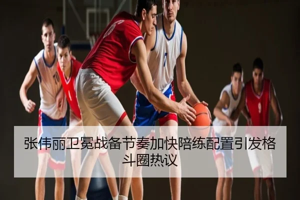 张伟丽卫冕战备节奏加快陪练配置引发格斗圈热议